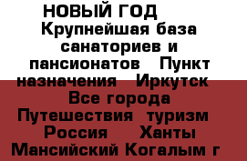 НОВЫЙ ГОД 2022! Крупнейшая база санаториев и пансионатов › Пункт назначения ­ Иркутск - Все города Путешествия, туризм » Россия   . Ханты-Мансийский,Когалым г.